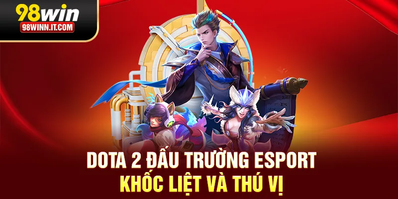 Dota 2 đấu trường Esport khốc liệt và thú vị