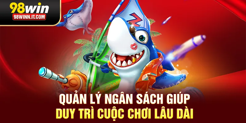 Quản lý ngân sách giúp duy trì cuộc chơi lâu dài