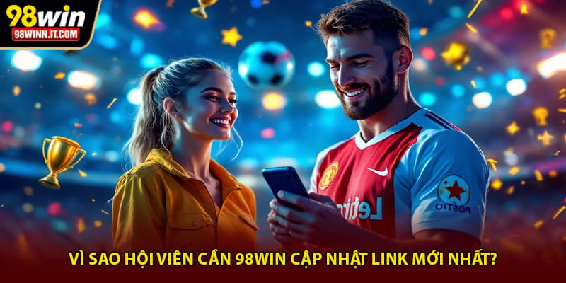 V&igrave; sao hội vi&ecirc;n cần 98win cập nhật link mới nhất?